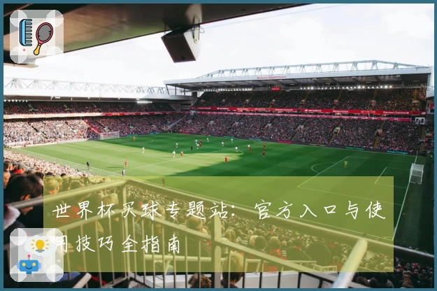 世界杯买球专题站：官方入口与使用技巧全指南