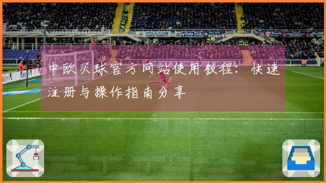 中欧买球官方网站使用教程：快速注册与操作指南分享