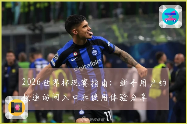 2026世界杯观赛指南：新手用户的快速访问入口和使用体验分享