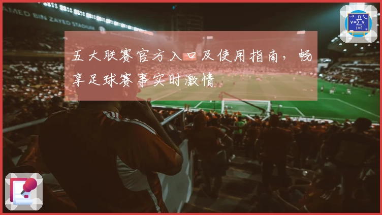 五大联赛官方入口及使用指南，畅享足球赛事实时激情