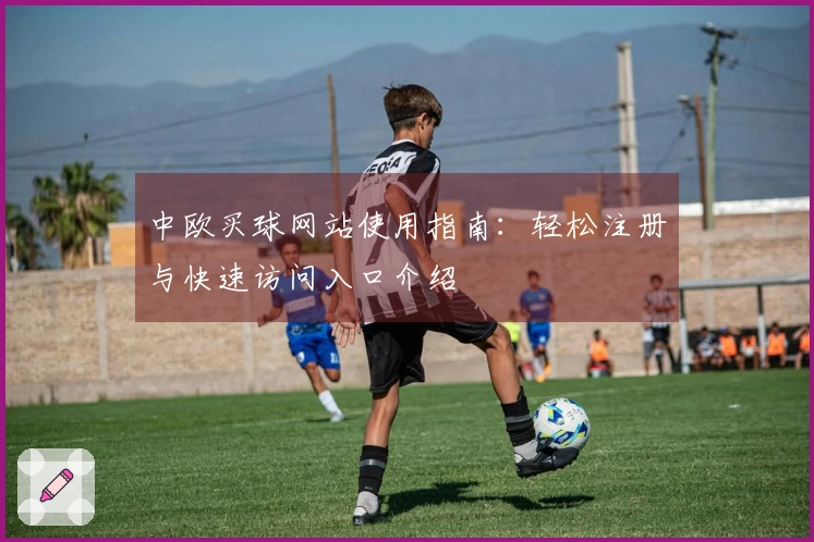 中欧买球网站使用指南：轻松注册与快速访问入口介绍