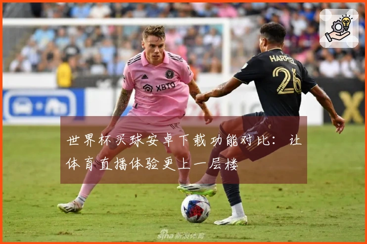 世界杯买球安卓下载功能对比：让体育直播体验更上一层楼