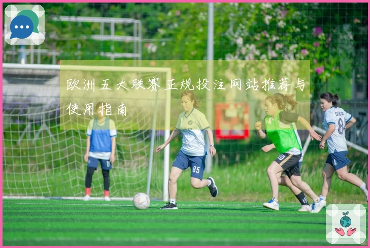 欧洲五大联赛正规投注网站推荐与使用指南