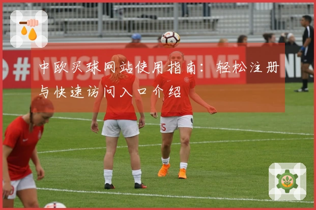 中欧买球网站使用指南：轻松注册与快速访问入口介绍