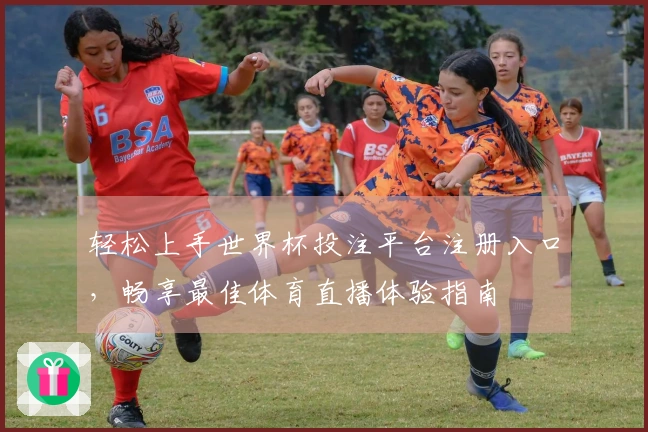 轻松上手世界杯投注平台注册入口，畅享最佳体育直播体验指南