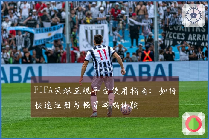 FIFA买球正规平台使用指南：如何快速注册与畅享游戏体验