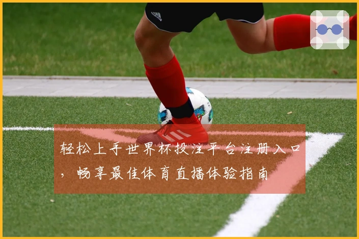 轻松上手世界杯投注平台注册入口，畅享最佳体育直播体验指南