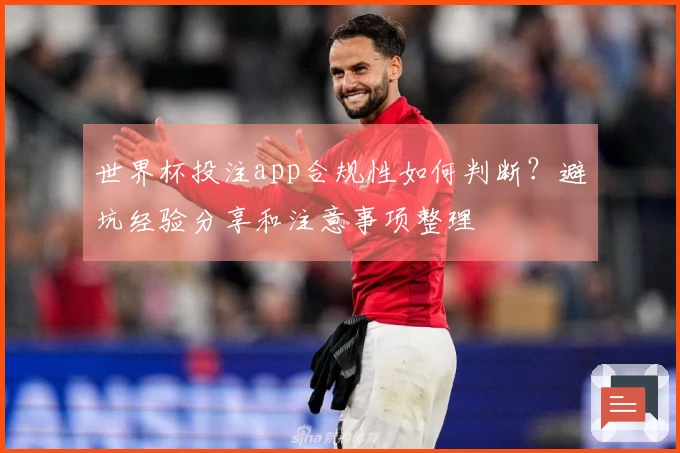 世界杯投注app合规性如何判断？避坑经验分享和注意事项整理