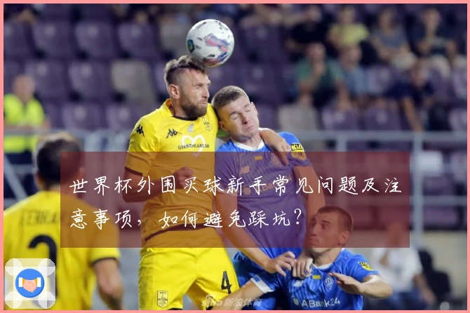 世界杯外围买球新手常见问题及注意事项，如何避免踩坑？