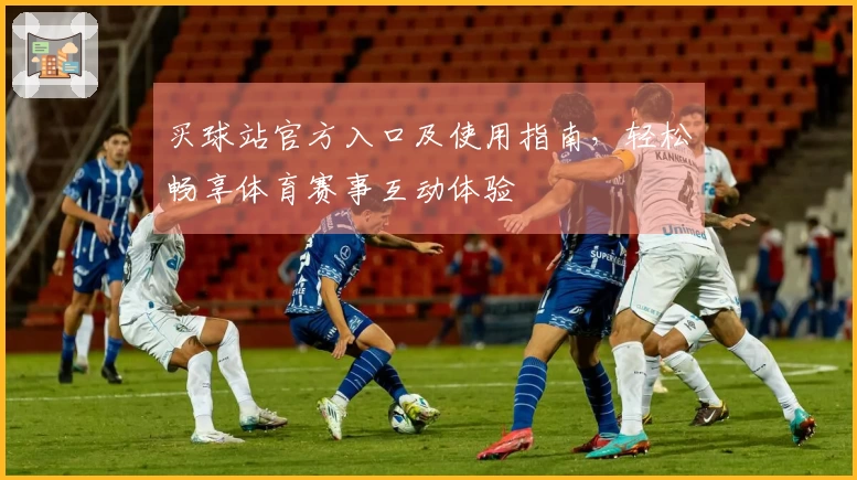 买球站官方入口及使用指南，轻松畅享体育赛事互动体验