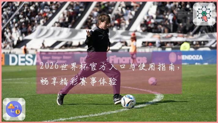 2026世界杯官方入口与使用指南,畅享精彩赛事体验