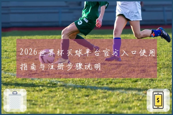 2026世界杯买球平台官方入口使用指南与注册步骤说明