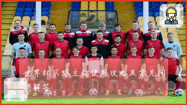 世界杯买球主站使用攻略及常见问题解答