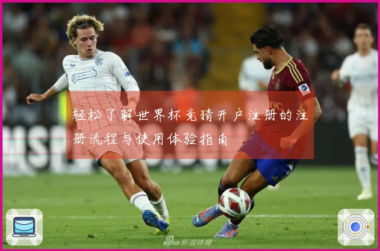 轻松了解世界杯竞猜开户注册的注册流程与使用体验指南
